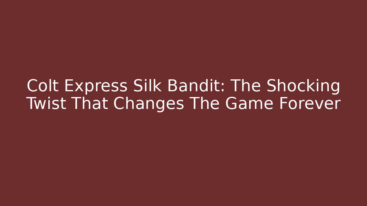 Colt Express Silk Bandit: The Shocking Twist That Changes The Game Forever