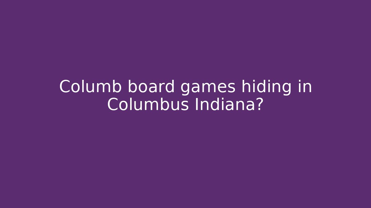 Columb board games hiding in Columbus Indiana?