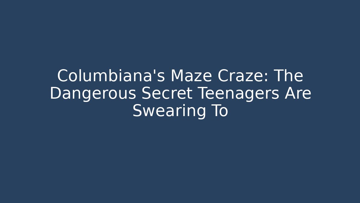 Columbiana's Maze Craze: The Dangerous Secret Teenagers Are Swearing To - Critter Realm