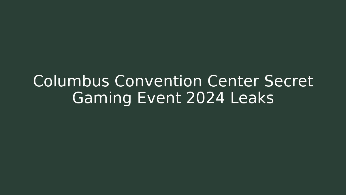 Columbus Convention Center Secret Gaming Event 2024 Leaks