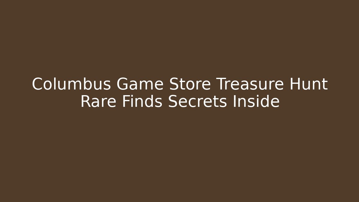 Columbus Game Store Treasure Hunt Rare Finds Secrets Inside