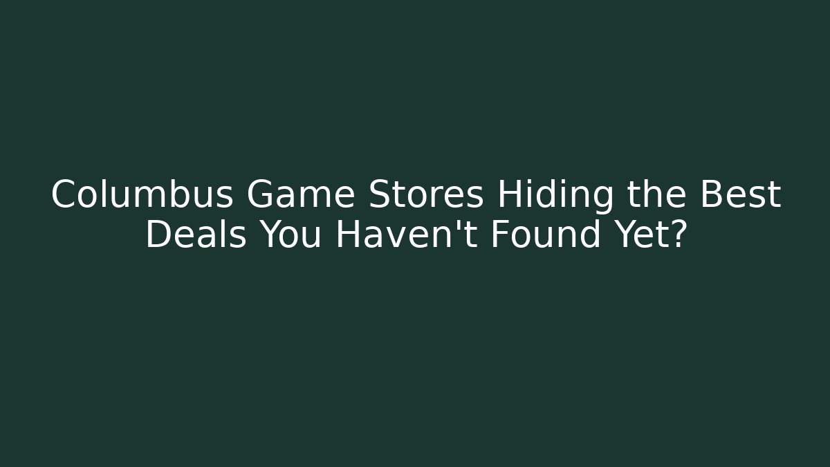 Columbus Game Stores Hiding the Best Deals You Haven't Found Yet?