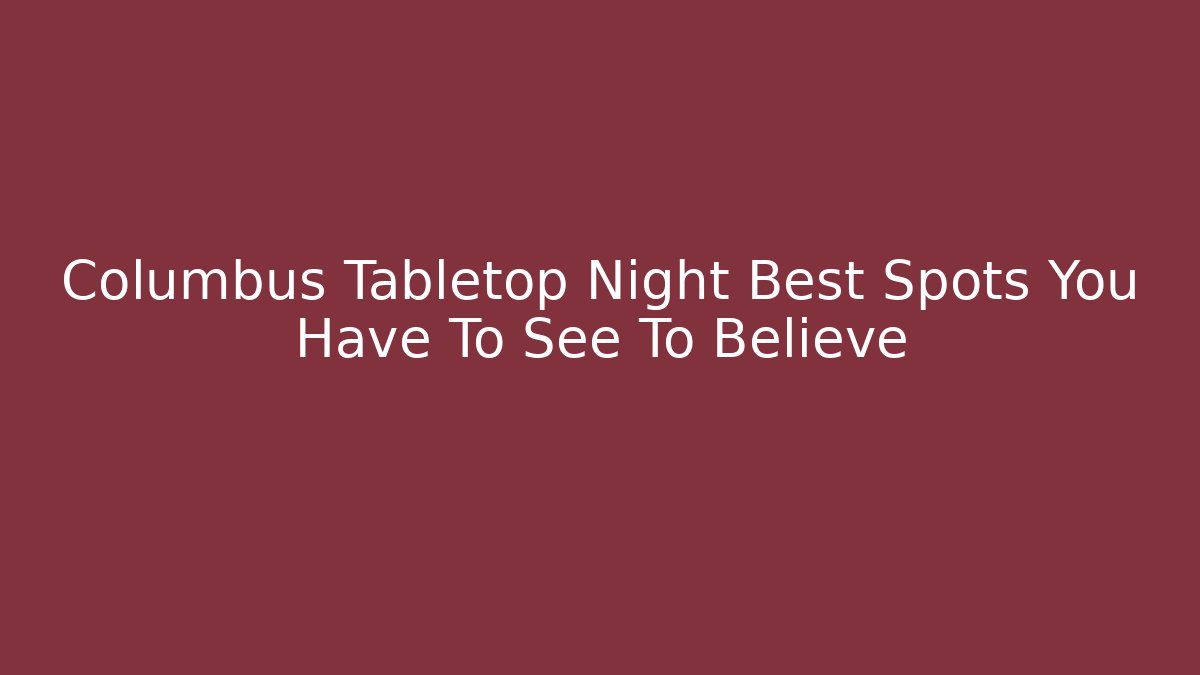 Columbus Tabletop Night Best Spots You Have To See To Believe