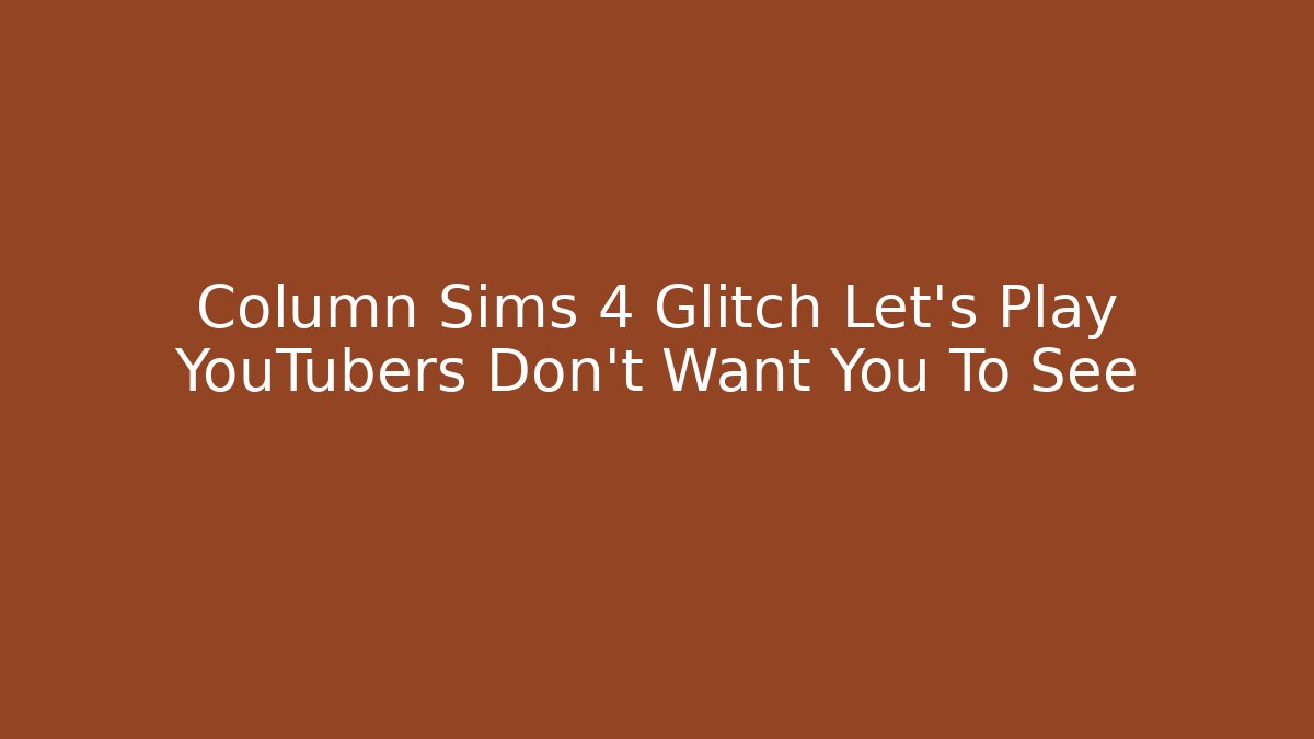Column Sims 4 Glitch Let's Play YouTubers Don't Want You To See