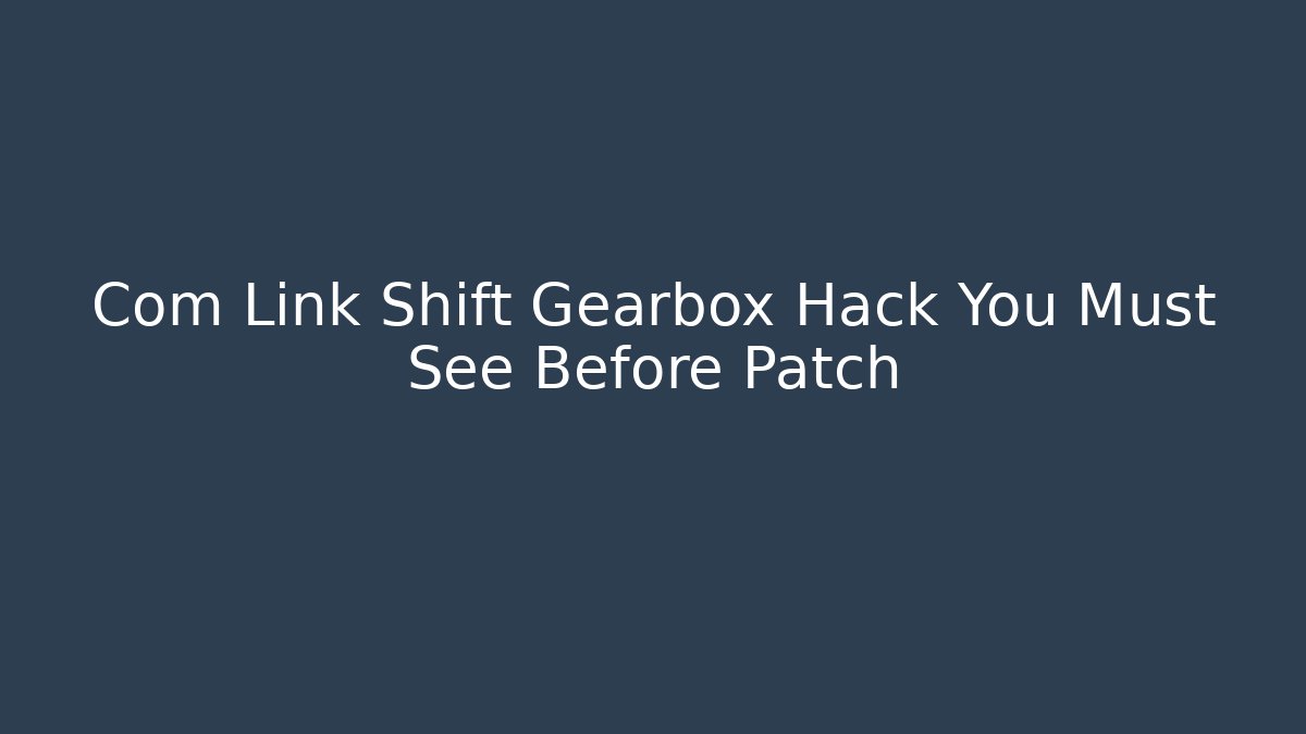 Com Link Shift Gearbox Hack You Must See Before Patch