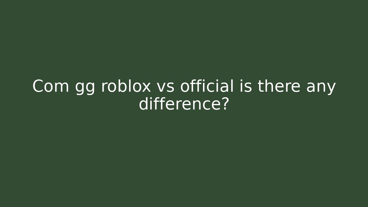 Com gg roblox vs official is there any difference?