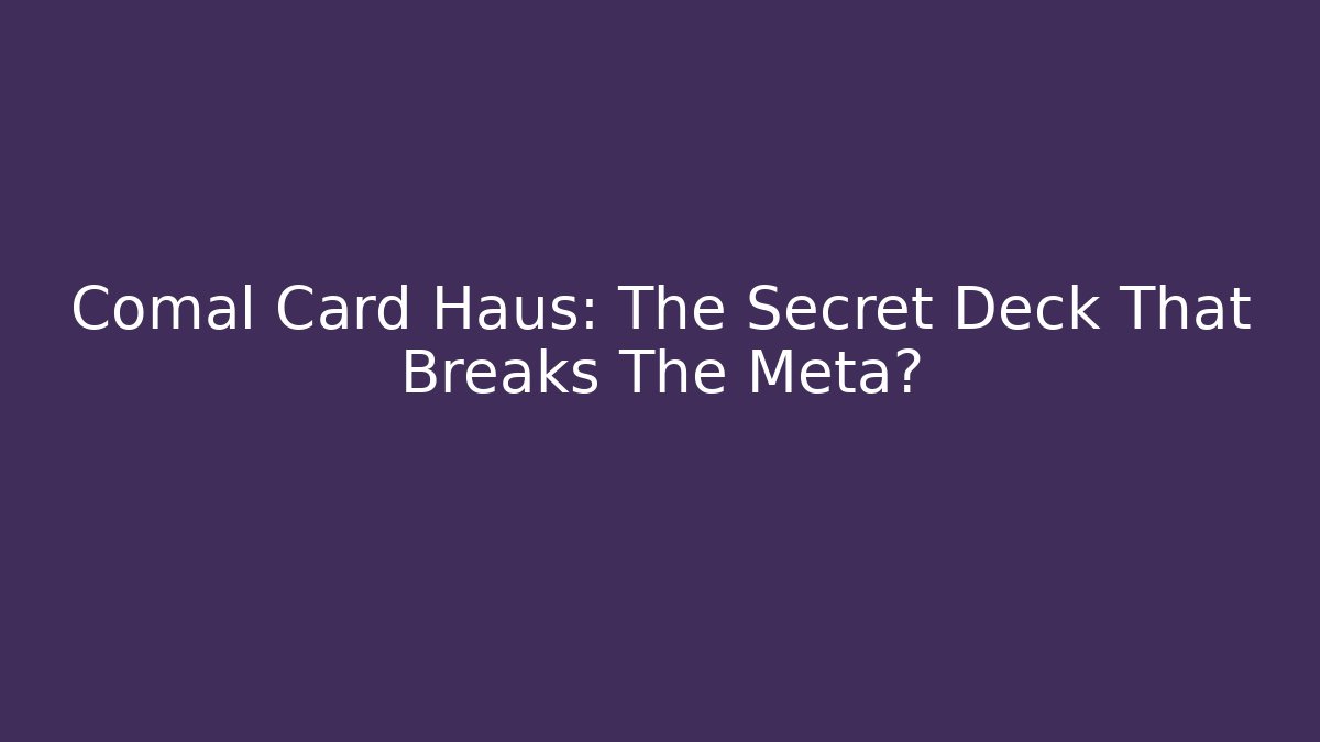 Comal Card Haus: The Secret Deck That Breaks The Meta?