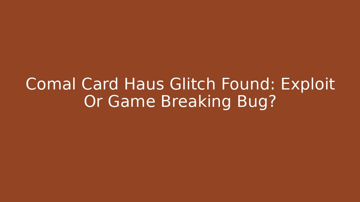 Comal Card Haus Glitch Found: Exploit Or Game Breaking Bug? - Critter Realm