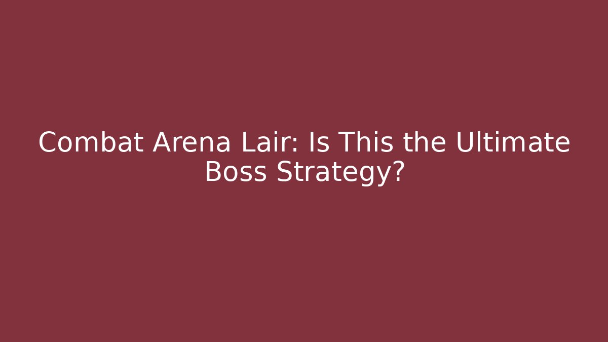 Combat Arena Lair: Is This the Ultimate Boss Strategy?
