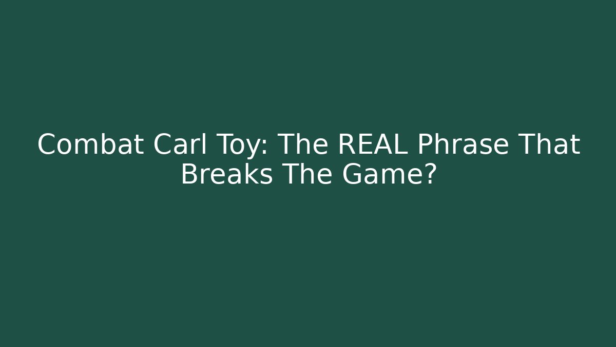 Combat Carl Toy: The REAL Phrase That Breaks The Game?
