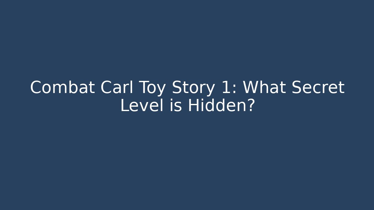 Combat Carl Toy Story 1: What Secret Level is Hidden? - Critter Realm