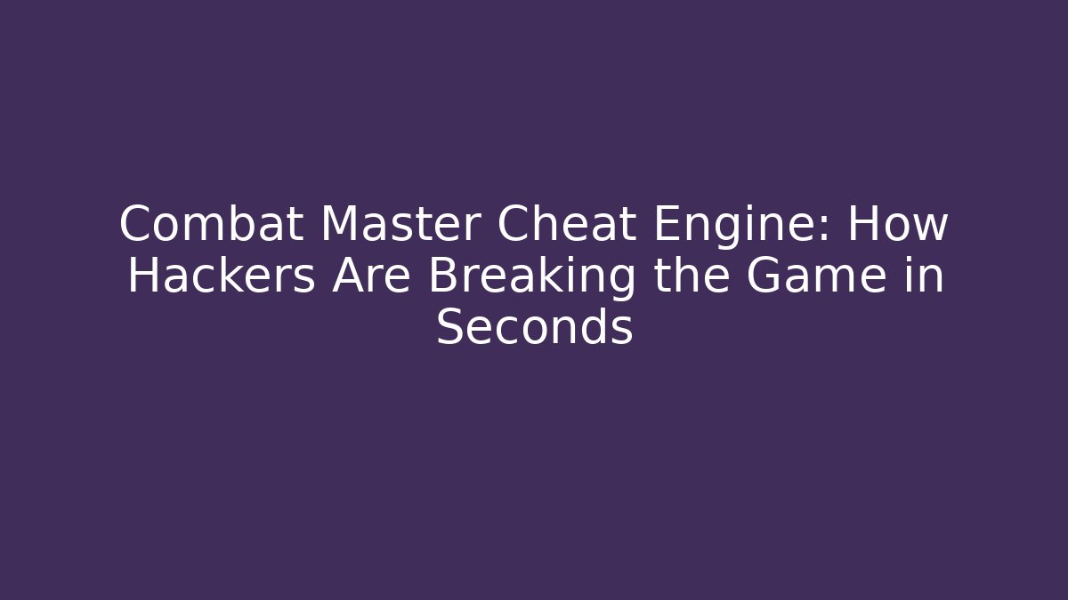 Combat Master Cheat Engine: How Hackers Are Breaking the Game in Seconds