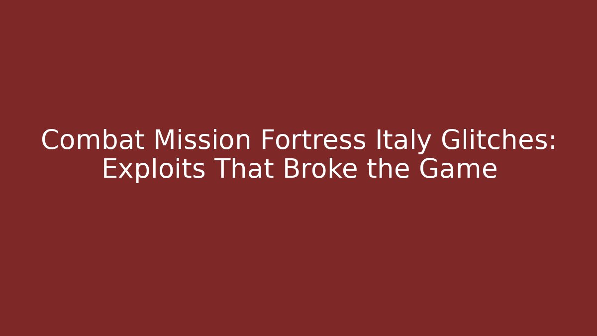 Combat Mission Fortress Italy Glitches: Exploits That Broke the Game