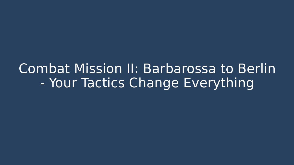 Combat Mission II: Barbarossa to Berlin - Your Tactics Change Everything