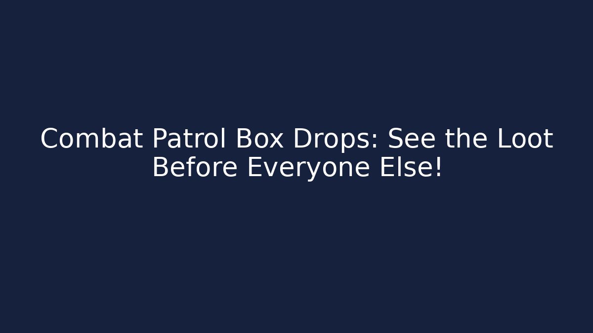 Combat Patrol Box Drops: See the Loot Before Everyone Else!