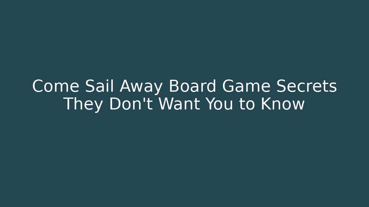 Come Sail Away Board Game Secrets They Don't Want You to Know - Critter Realm