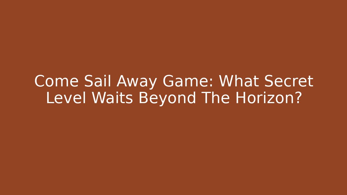 Come Sail Away Game: What Secret Level Waits Beyond The Horizon? - Critter Realm