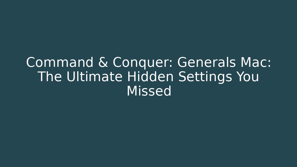 Command & Conquer: Generals Mac: The Ultimate Hidden Settings You Missed