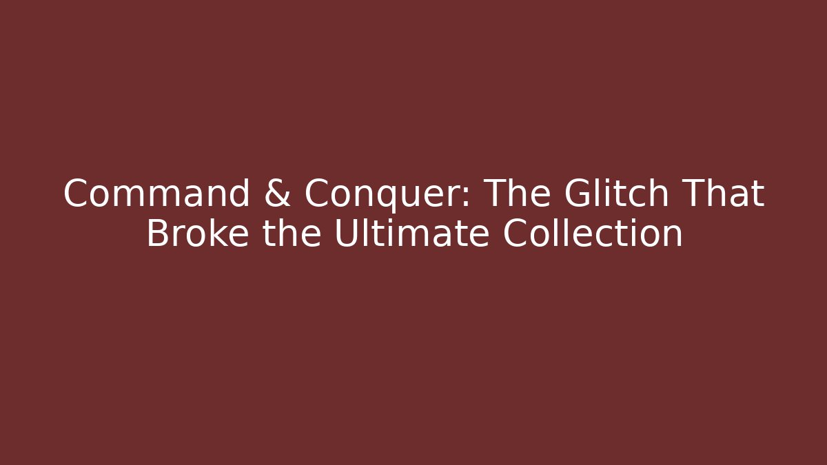 Command & Conquer: The Glitch That Broke the Ultimate Collection