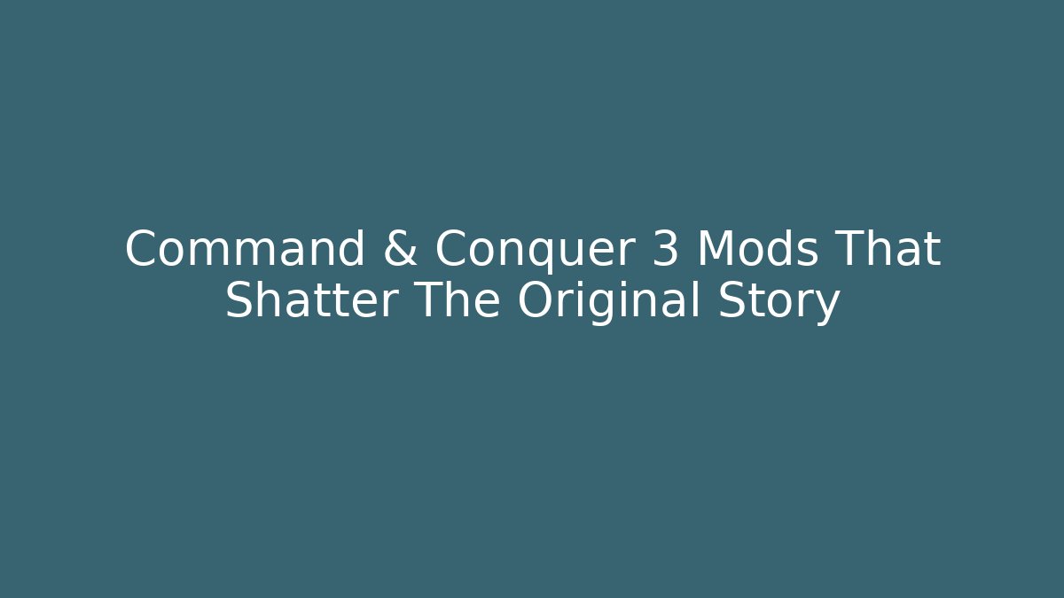 Command & Conquer 3 Mods That Shatter The Original Story