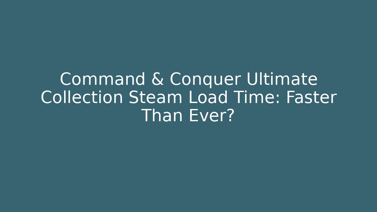 Command & Conquer Ultimate Collection Steam Load Time: Faster Than Ever?