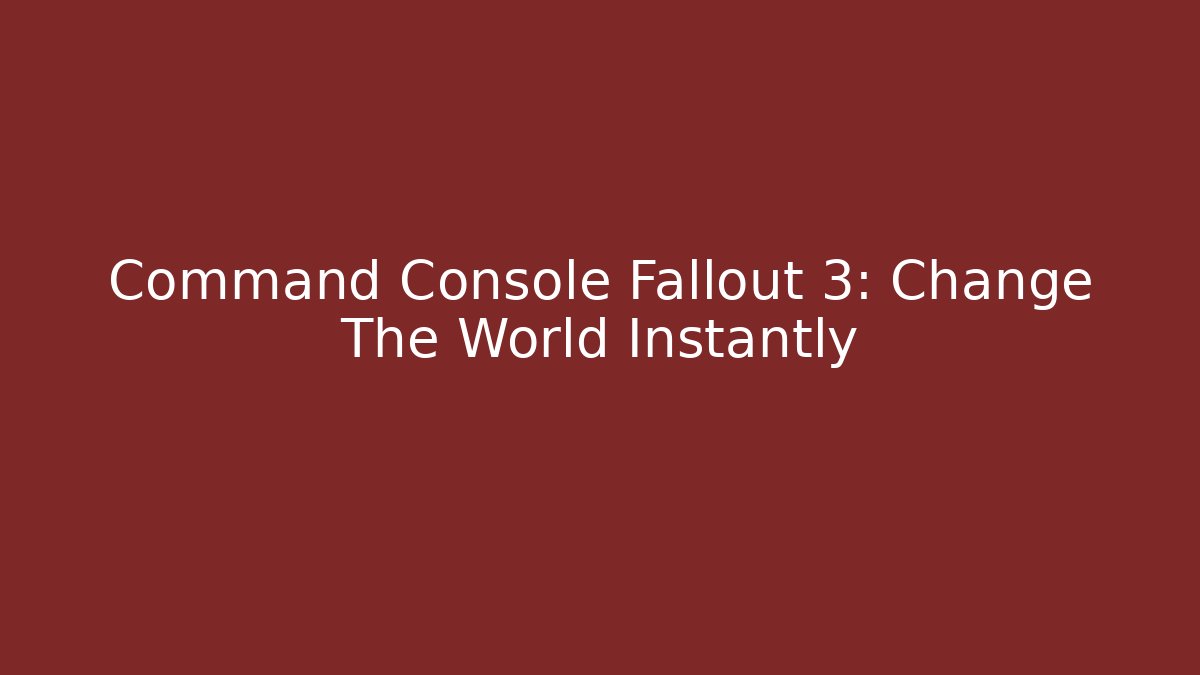 Command Console Fallout 3: Change The World Instantly