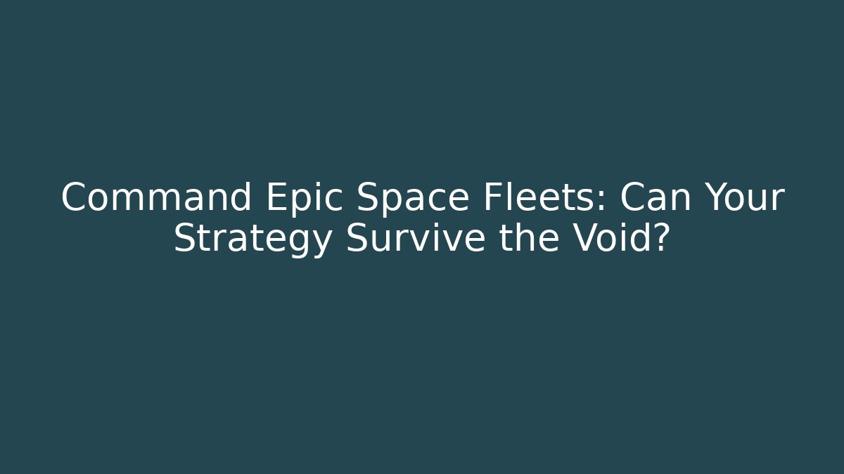 Command Epic Space Fleets: Can Your Strategy Survive the Void?