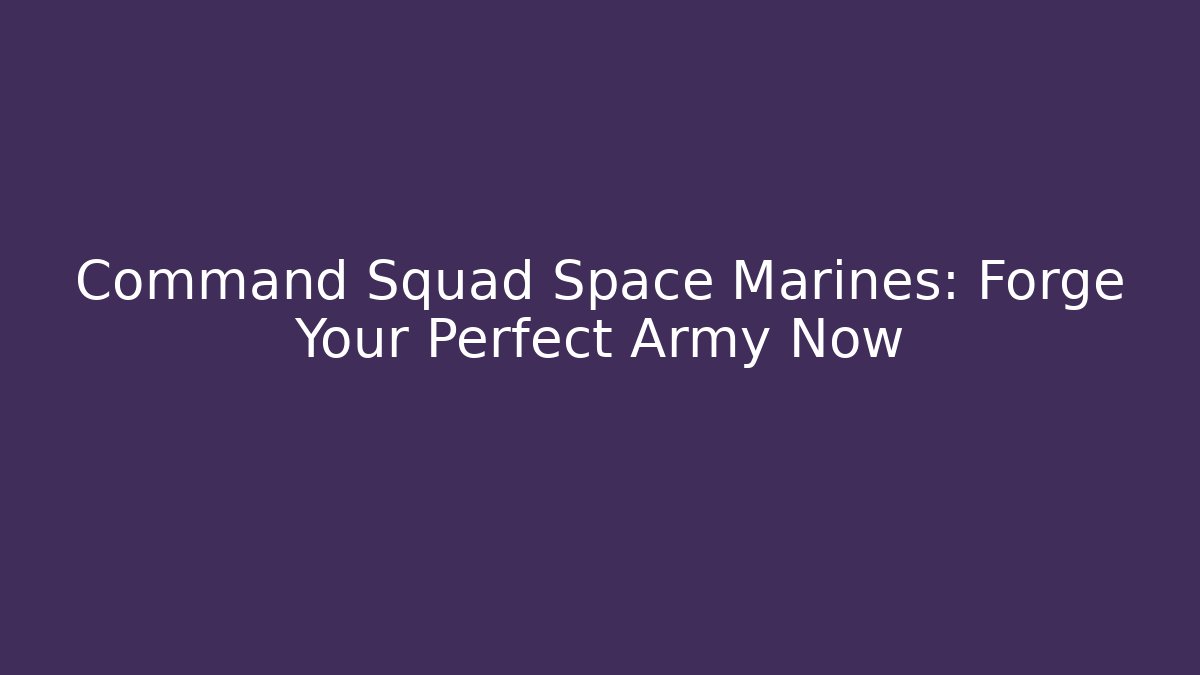 Command Squad Space Marines: Forge Your Perfect Army Now