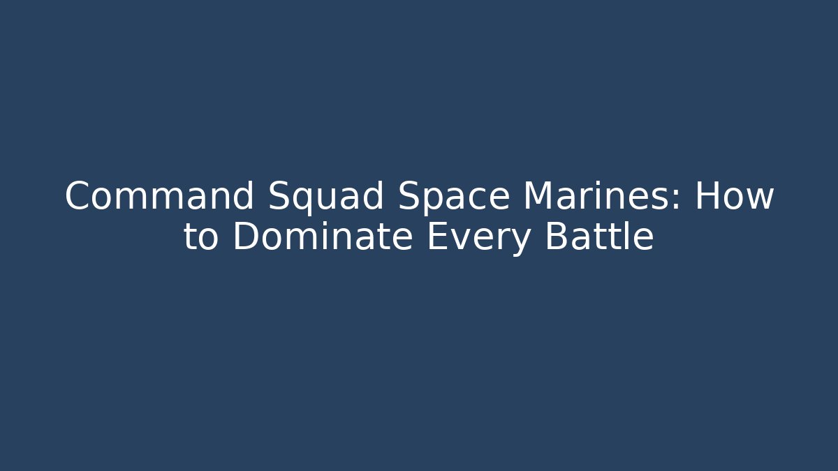Command Squad Space Marines: How to Dominate Every Battle