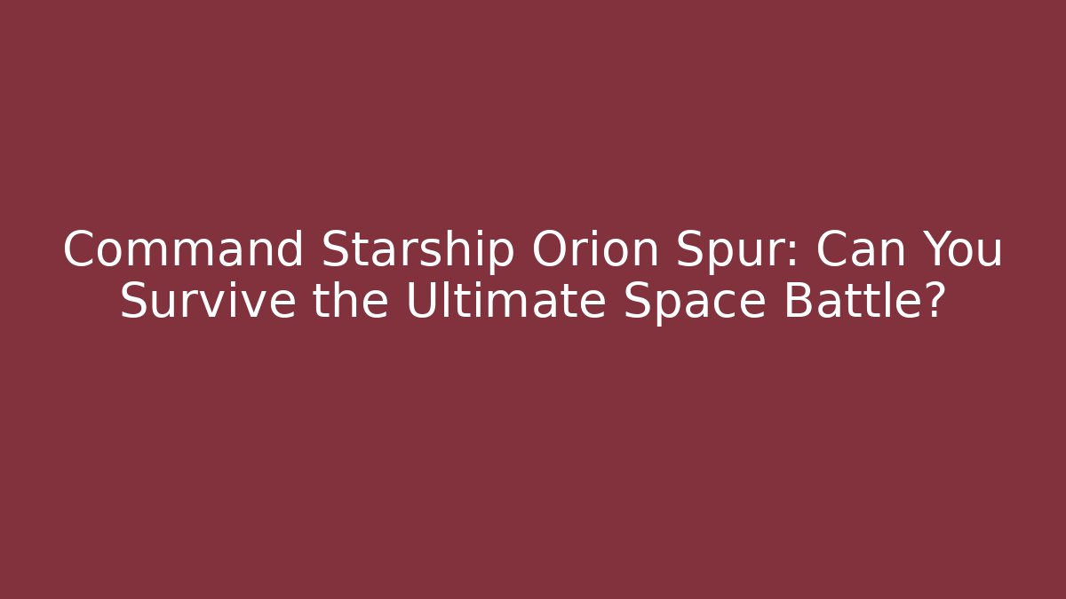 Command Starship Orion Spur: Can You Survive the Ultimate Space Battle?