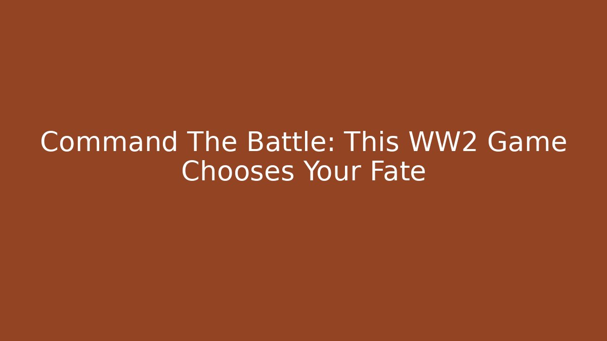 Command The Battle: This WW2 Game Chooses Your Fate