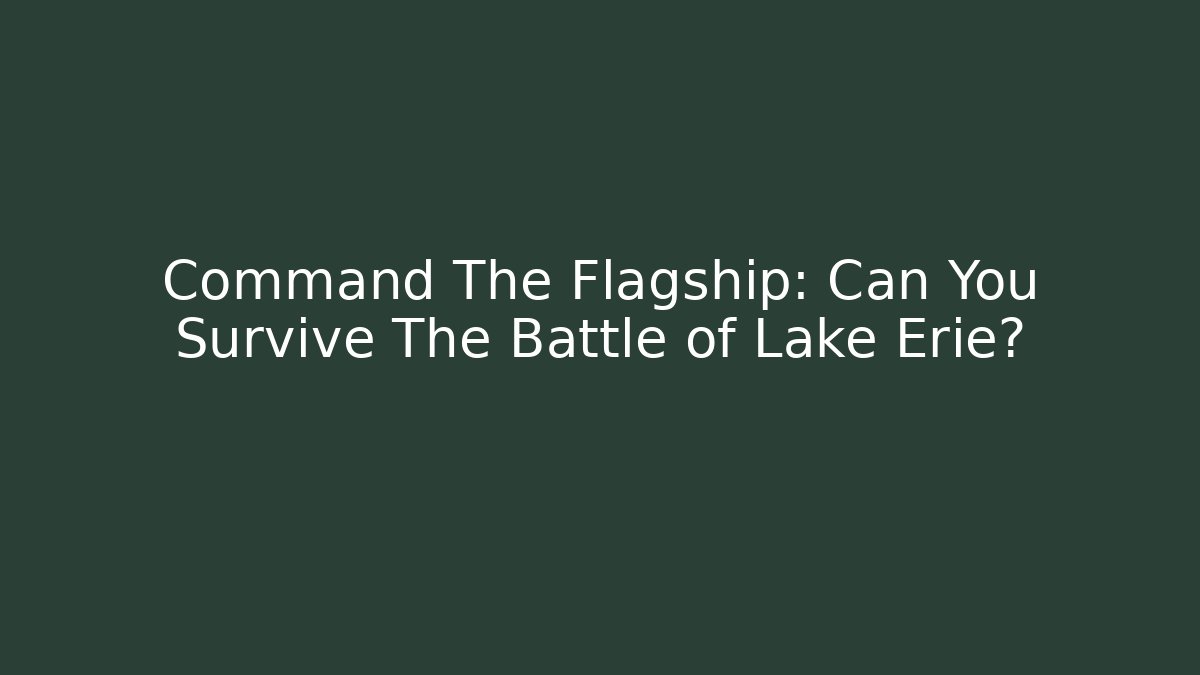 Command The Flagship: Can You Survive The Battle of Lake Erie?