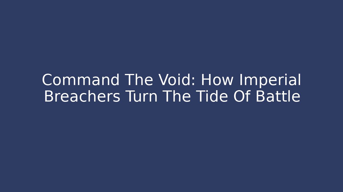 Command The Void: How Imperial Breachers Turn The Tide Of Battle
