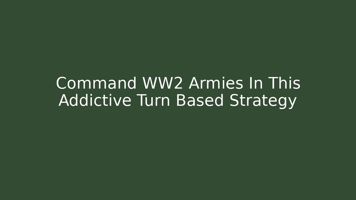 Command WW2 Armies In This Addictive Turn Based Strategy