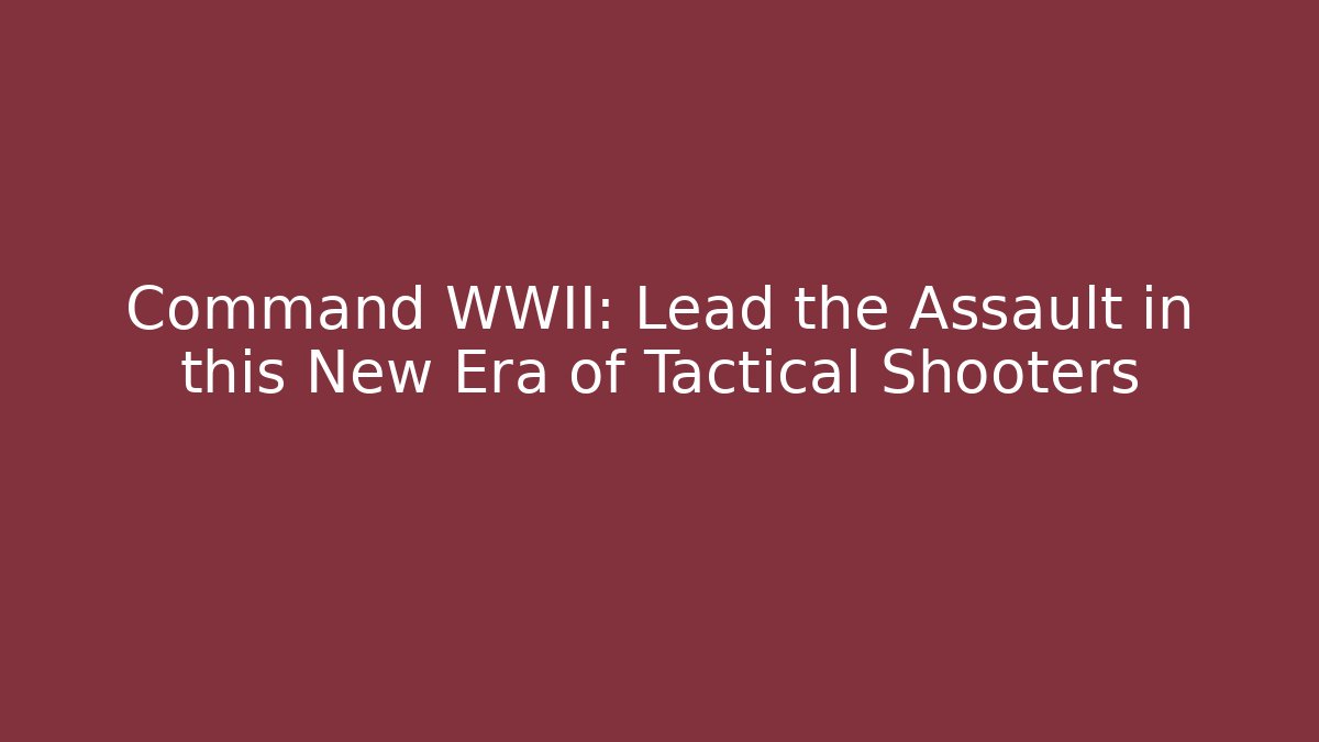 Command WWII: Lead the Assault in this New Era of Tactical Shooters