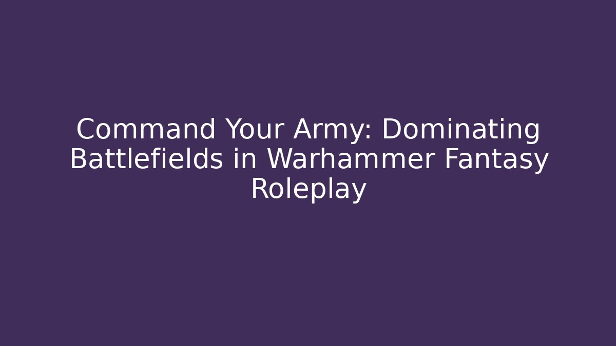 Command Your Army: Dominating Battlefields in Warhammer Fantasy Roleplay