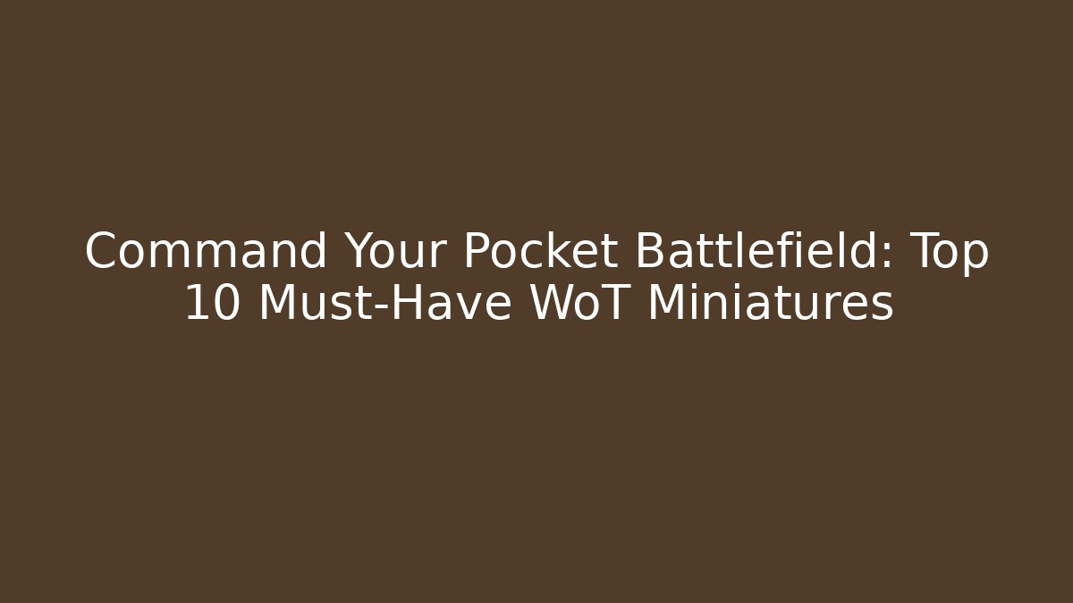 Command Your Pocket Battlefield: Top 10 Must-Have WoT Miniatures