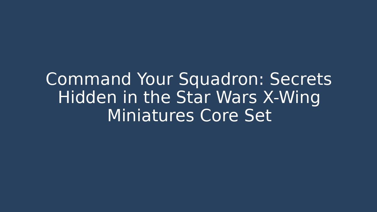 Command Your Squadron: Secrets Hidden in the Star Wars X-Wing Miniatures Core Set