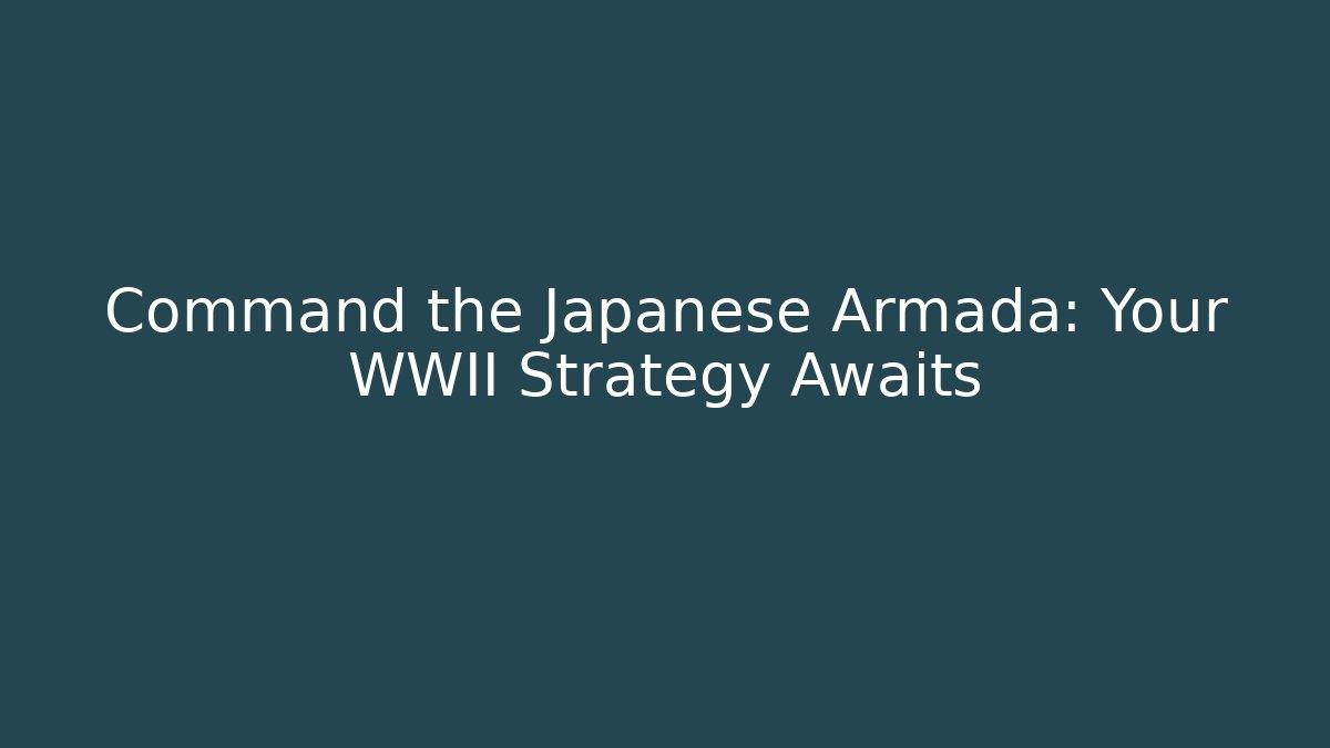 Command the Japanese Armada: Your WWII Strategy Awaits