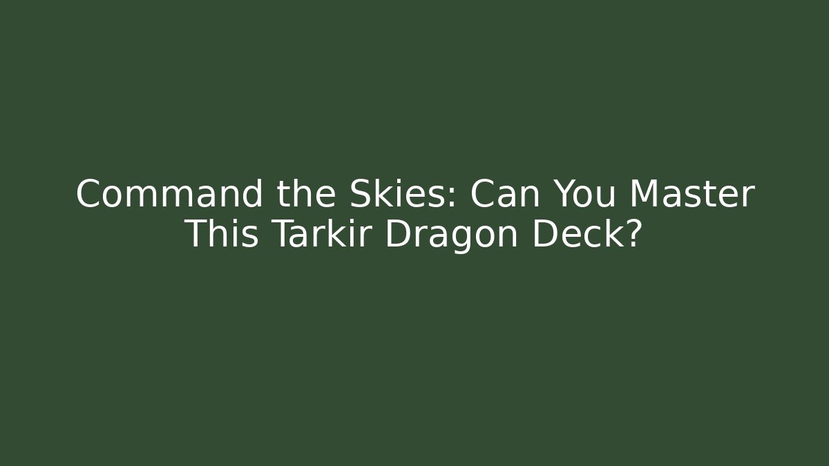 Command the Skies: Can You Master This Tarkir Dragon Deck?