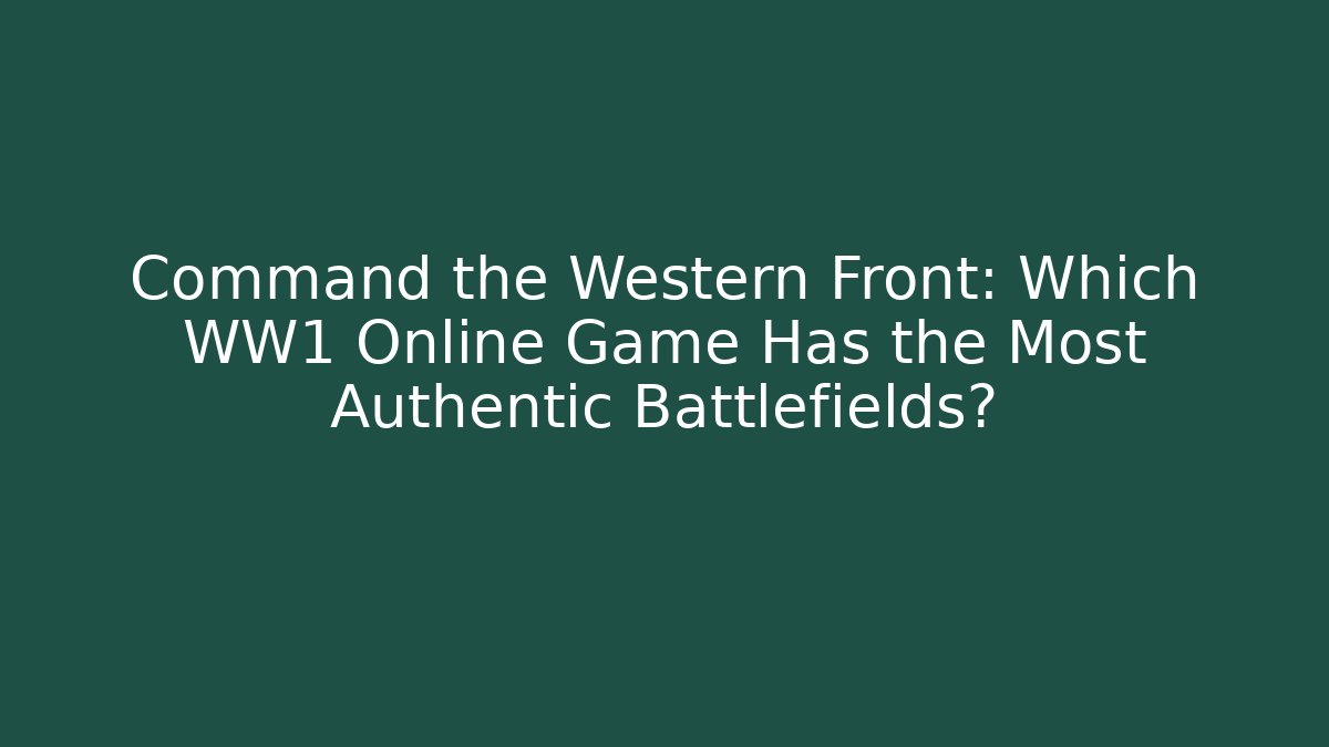 Command the Western Front: Which WW1 Online Game Has the Most Authentic Battlefields? - Critter Realm