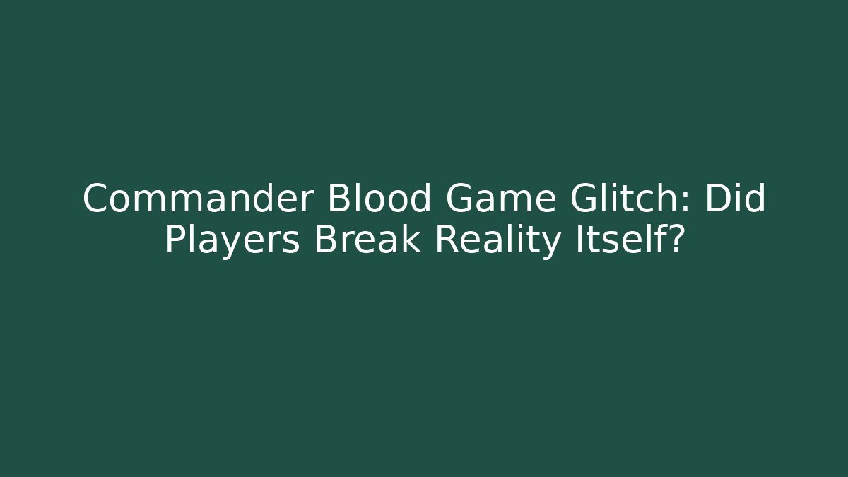 Commander Blood Game Glitch: Did Players Break Reality Itself?