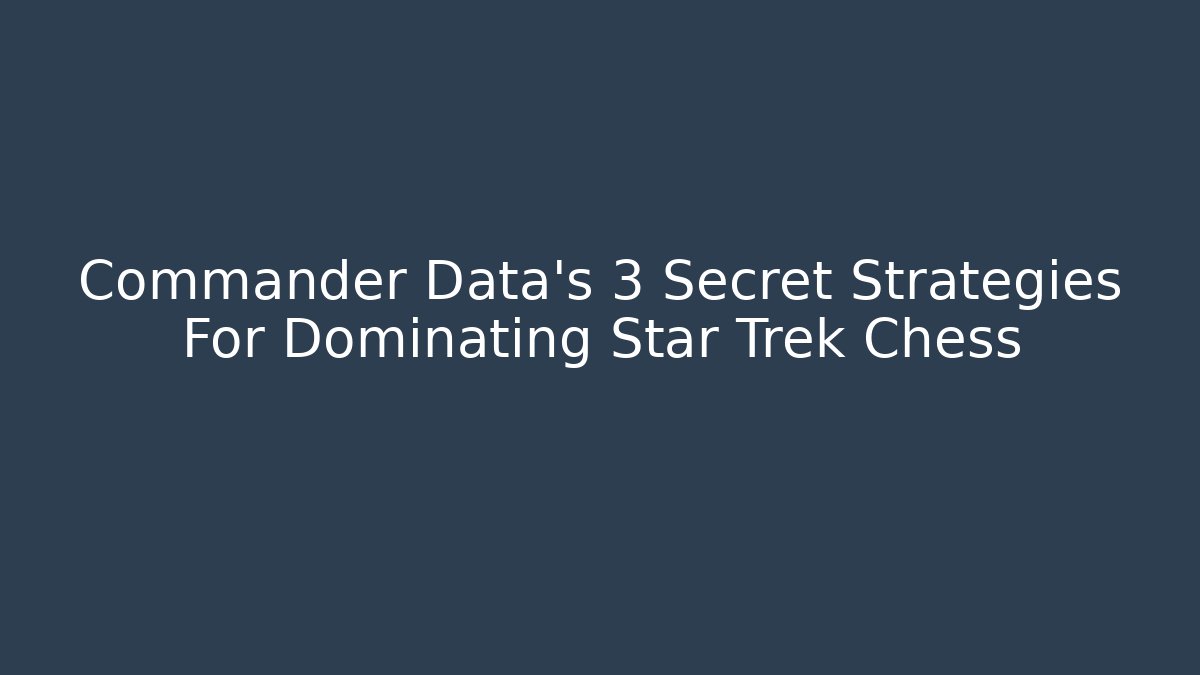 Commander Data's 3 Secret Strategies For Dominating Star Trek Chess