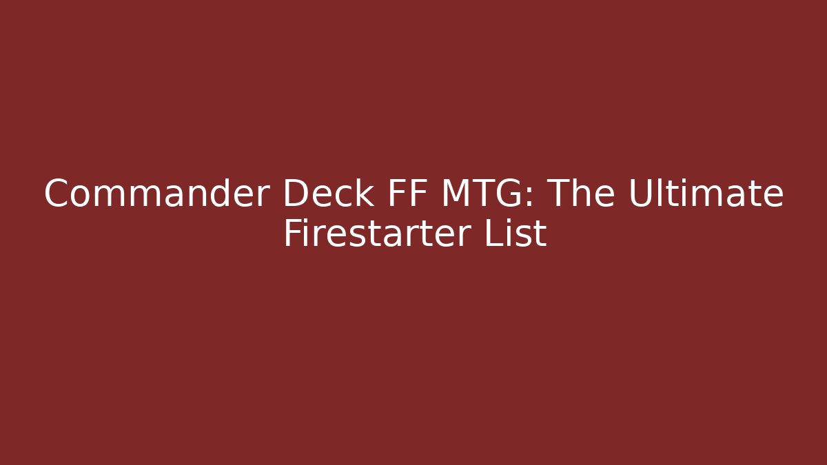 Commander Deck FF MTG: The Ultimate Firestarter List