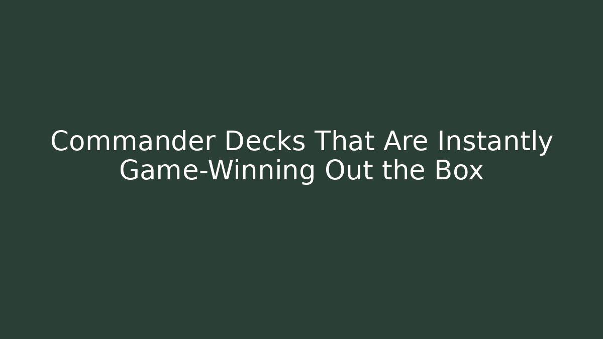 Commander Decks That Are Instantly Game-Winning Out the Box