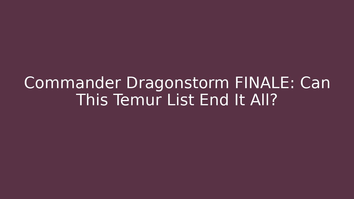 Commander Dragonstorm FINALE: Can This Temur List End It All?
