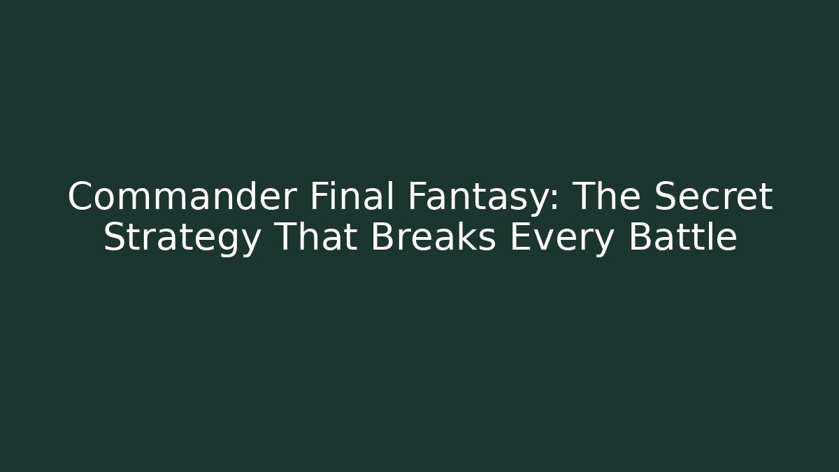 Commander Final Fantasy: The Secret Strategy That Breaks Every Battle