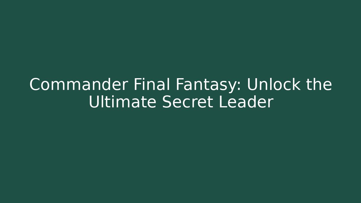 Commander Final Fantasy: Unlock the Ultimate Secret Leader
