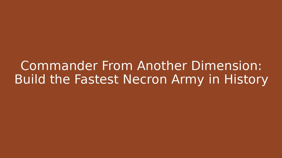 Commander From Another Dimension: Build the Fastest Necron Army in History