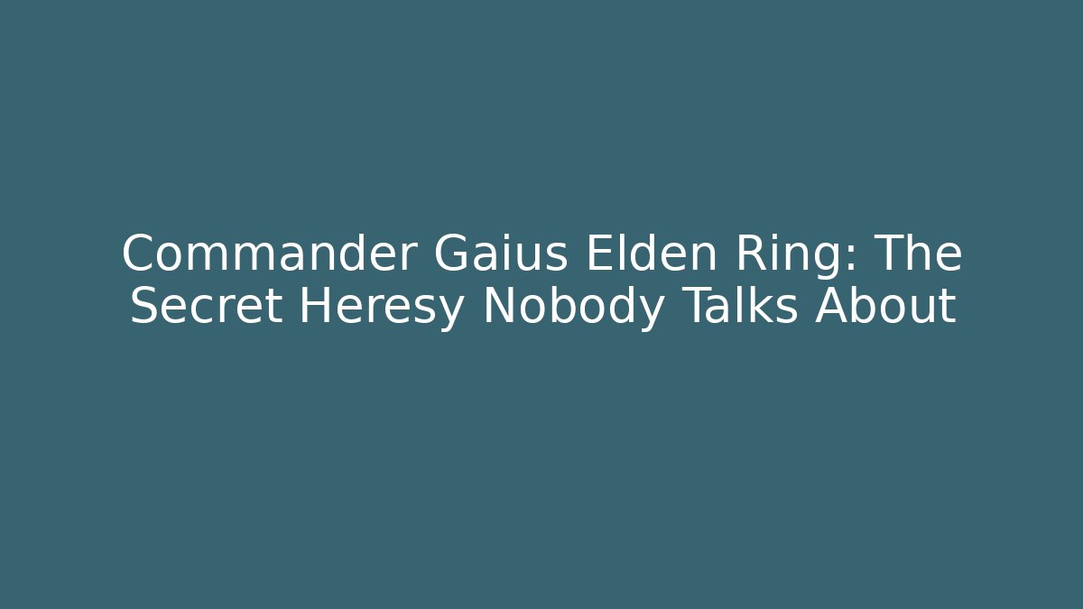 Commander Gaius Elden Ring: The Secret Heresy Nobody Talks About